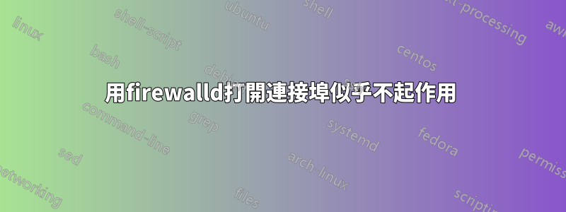 用firewalld打開連接埠似乎不起作用