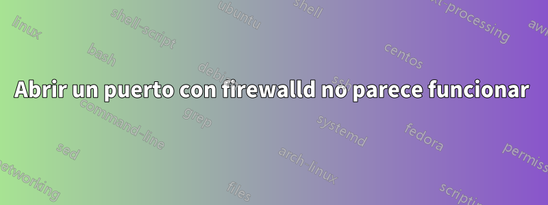 Abrir un puerto con firewalld no parece funcionar