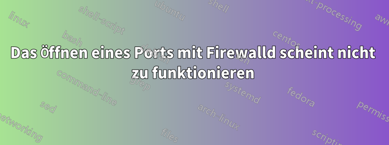 Das Öffnen eines Ports mit Firewalld scheint nicht zu funktionieren