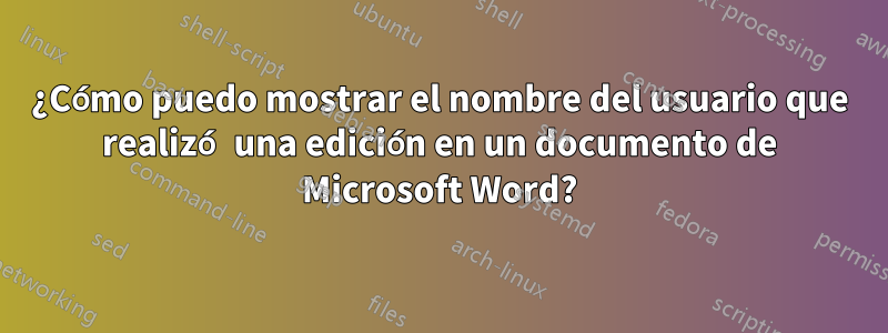 ¿Cómo puedo mostrar el nombre del usuario que realizó una edición en un documento de Microsoft Word?