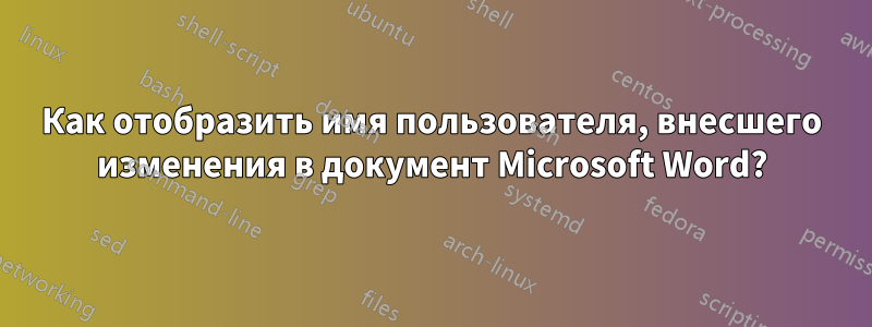 Как отобразить имя пользователя, внесшего изменения в документ Microsoft Word?