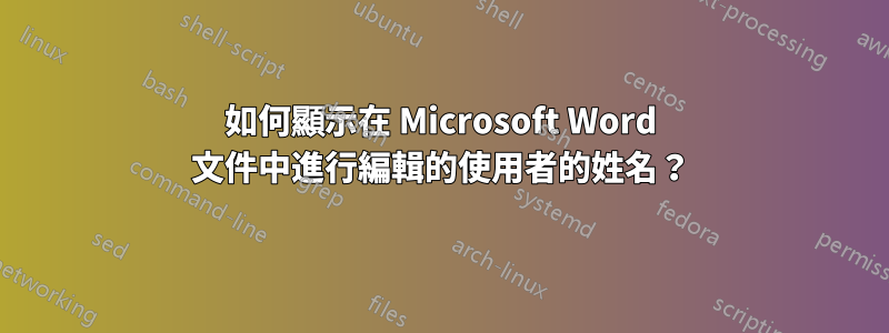 如何顯示在 Microsoft Word 文件中進行編輯的使用者的姓名？