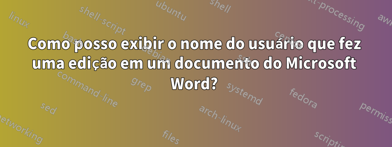 Como posso exibir o nome do usuário que fez uma edição em um documento do Microsoft Word?