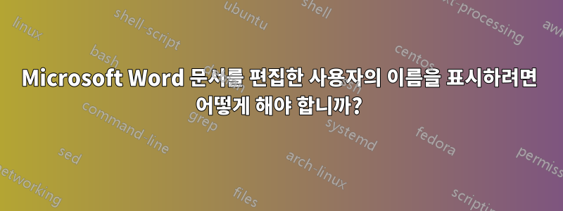 Microsoft Word 문서를 편집한 사용자의 이름을 표시하려면 어떻게 해야 합니까?