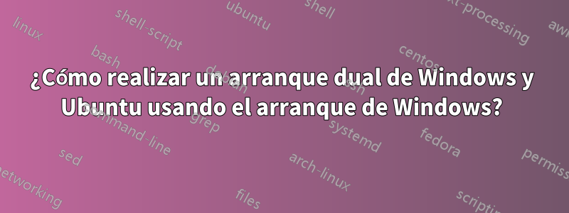 ¿Cómo realizar un arranque dual de Windows y Ubuntu usando el arranque de Windows?