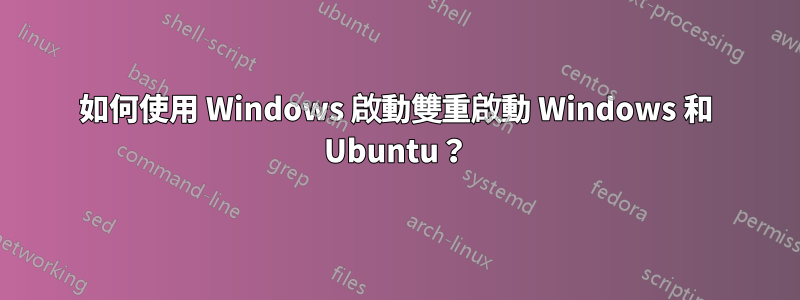 如何使用 Windows 啟動雙重啟動 Windows 和 Ubuntu？