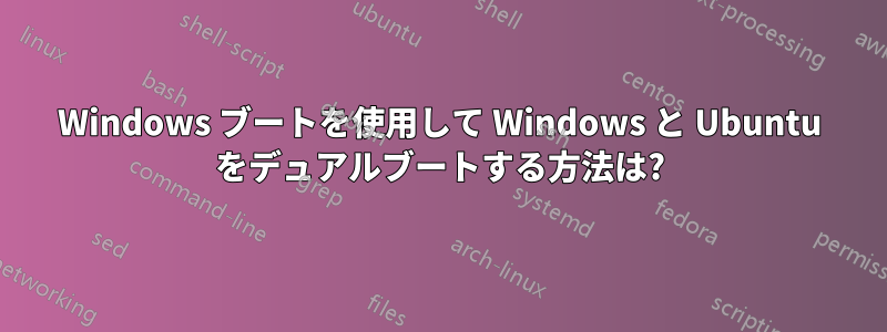 Windows ブートを使用して Windows と Ubuntu をデュアルブートする方法は?