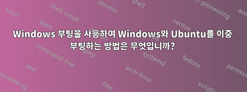 Windows 부팅을 사용하여 Windows와 Ubuntu를 이중 부팅하는 방법은 무엇입니까?