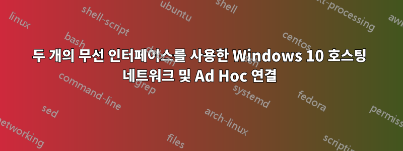 두 개의 무선 인터페이스를 사용한 Windows 10 호스팅 네트워크 및 Ad Hoc 연결