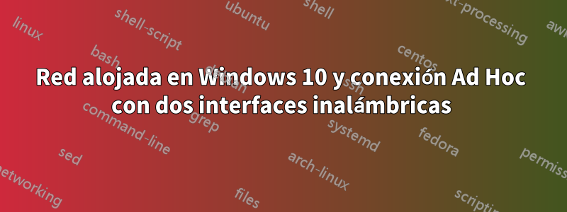 Red alojada en Windows 10 y conexión Ad Hoc con dos interfaces inalámbricas