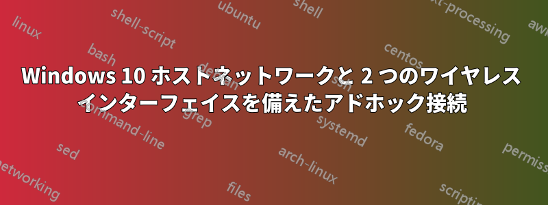 Windows 10 ホストネットワークと 2 つのワイヤレス インターフェイスを備えたアドホック接続