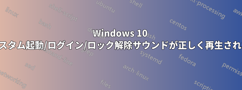 Windows 10 のカスタム起動/ログイン/ロック解除サウンドが正しく再生されない