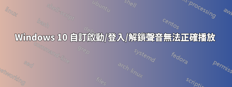 Windows 10 自訂啟動/登入/解鎖聲音無法正確播放