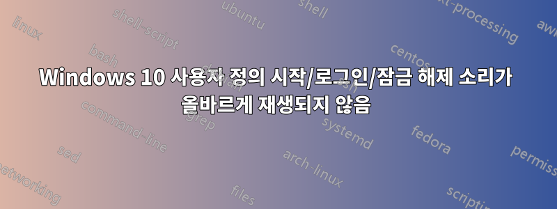 Windows 10 사용자 정의 시작/로그인/잠금 해제 소리가 올바르게 재생되지 않음