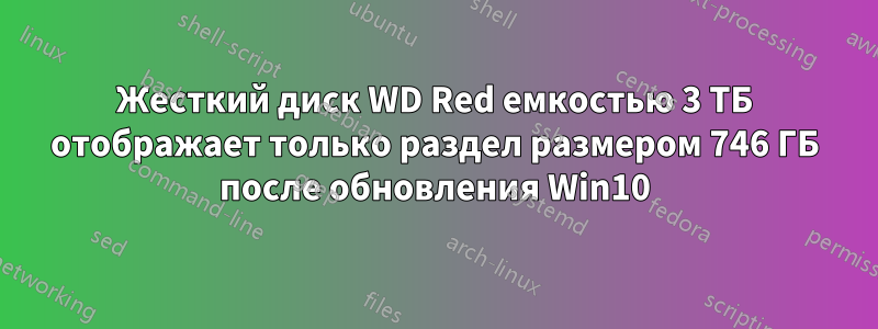 Жесткий диск WD Red емкостью 3 ТБ отображает только раздел размером 746 ГБ после обновления Win10