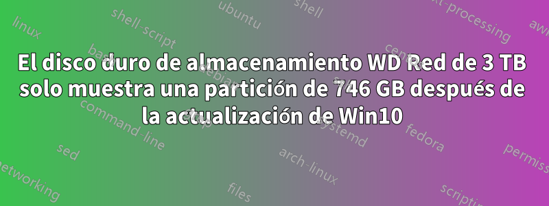 El disco duro de almacenamiento WD Red de 3 TB solo muestra una partición de 746 GB después de la actualización de Win10