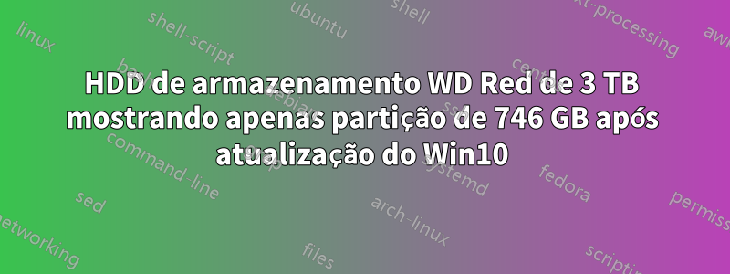 HDD de armazenamento WD Red de 3 TB mostrando apenas partição de 746 GB após atualização do Win10