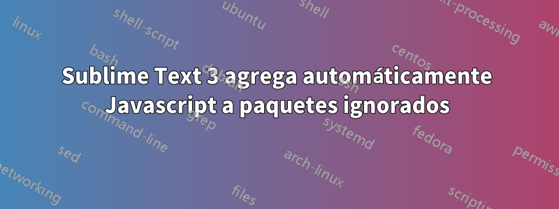 Sublime Text 3 agrega automáticamente Javascript a paquetes ignorados