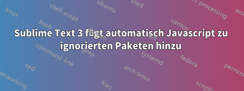 Sublime Text 3 fügt automatisch Javascript zu ignorierten Paketen hinzu