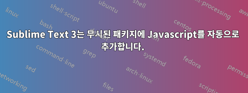 Sublime Text 3는 무시된 패키지에 Javascript를 자동으로 추가합니다.