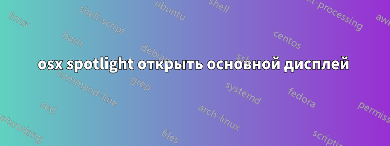 osx spotlight открыть основной дисплей