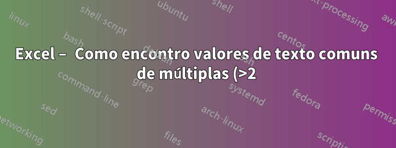 Excel – Como encontro valores de texto comuns de múltiplas (>2) linhas?
