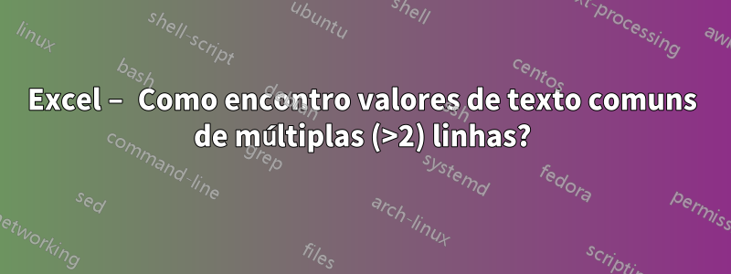 Excel – Como encontro valores de texto comuns de múltiplas (>2) linhas?