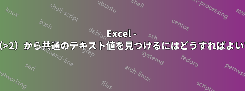 Excel - 複数行（>2）から共通のテキスト値を見つけるにはどうすればよいですか?