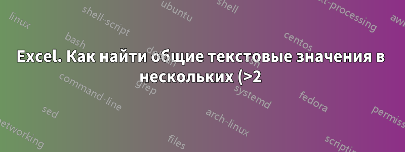 Excel. Как найти общие текстовые значения в нескольких (>2) строках?