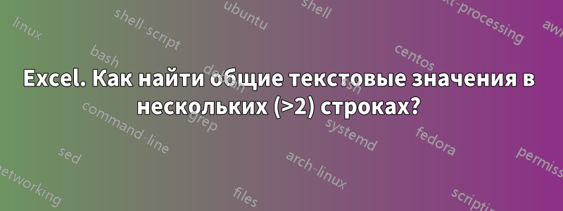 Excel. Как найти общие текстовые значения в нескольких (>2) строках?