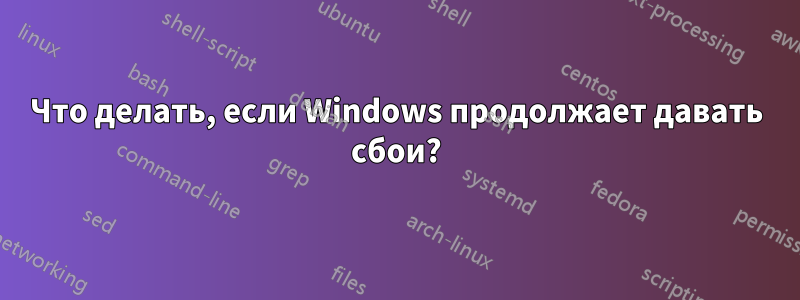 Что делать, если Windows продолжает давать сбои?