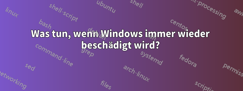 Was tun, wenn Windows immer wieder beschädigt wird?