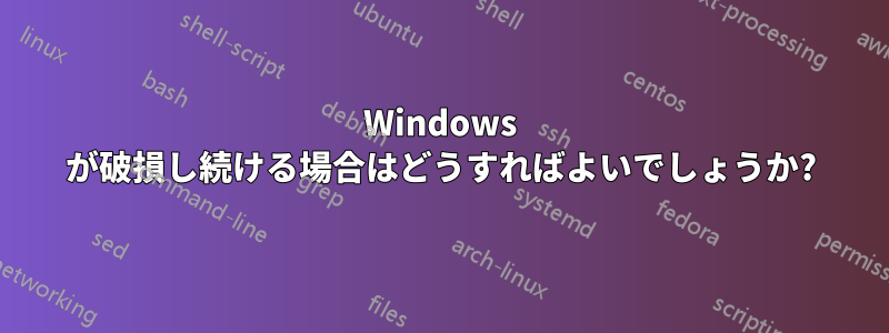 Windows が破損し続ける場合はどうすればよいでしょうか?