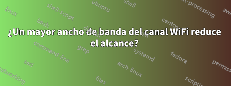 ¿Un mayor ancho de banda del canal WiFi reduce el alcance?