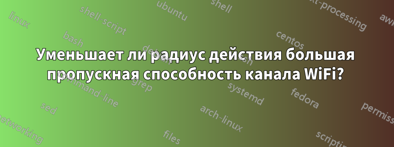 Уменьшает ли радиус действия большая пропускная способность канала WiFi?