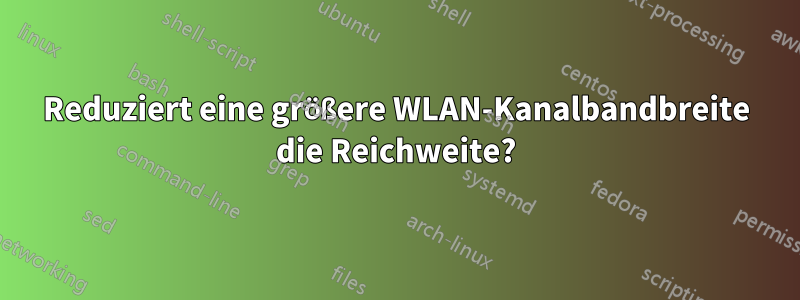 Reduziert eine größere WLAN-Kanalbandbreite die Reichweite?