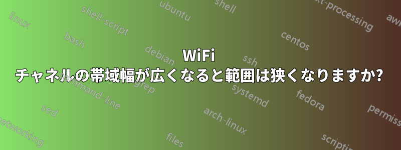 WiFi チャネルの帯域幅が広くなると範囲は狭くなりますか?