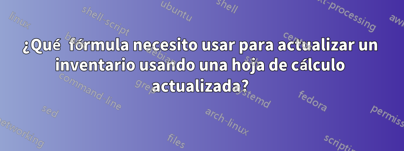 ¿Qué fórmula necesito usar para actualizar un inventario usando una hoja de cálculo actualizada?