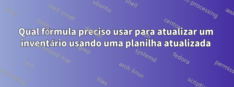 Qual fórmula preciso usar para atualizar um inventário usando uma planilha atualizada