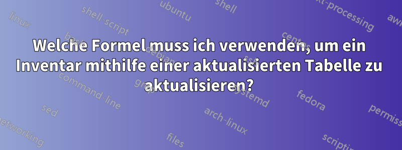 Welche Formel muss ich verwenden, um ein Inventar mithilfe einer aktualisierten Tabelle zu aktualisieren?