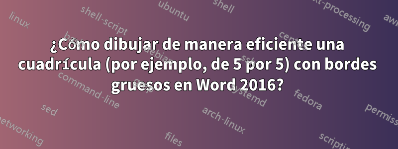 ¿Cómo dibujar de manera eficiente una cuadrícula (por ejemplo, de 5 por 5) con bordes gruesos en Word 2016?