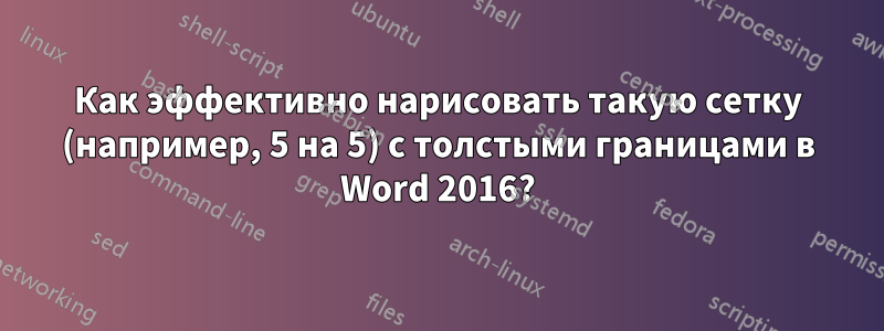 Как эффективно нарисовать такую ​​сетку (например, 5 на 5) с толстыми границами в Word 2016?