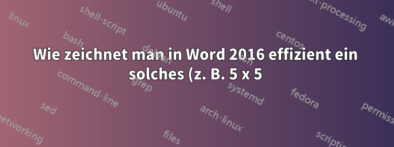 Wie zeichnet man in Word 2016 effizient ein solches (z. B. 5 x 5) Raster mit dicken Rändern?