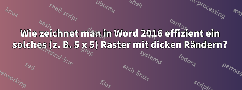 Wie zeichnet man in Word 2016 effizient ein solches (z. B. 5 x 5) Raster mit dicken Rändern?