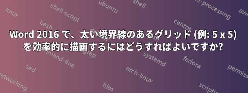 Word 2016 で、太い境界線のあるグリッド (例: 5 x 5) を効率的に描画するにはどうすればよいですか?