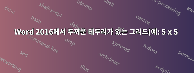 Word 2016에서 두꺼운 테두리가 있는 그리드(예: 5 x 5)를 효율적으로 그리는 방법은 무엇입니까?