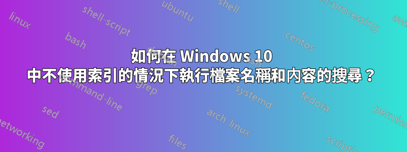 如何在 Windows 10 中不使用索引的情況下執行檔案名稱和內容的搜尋？