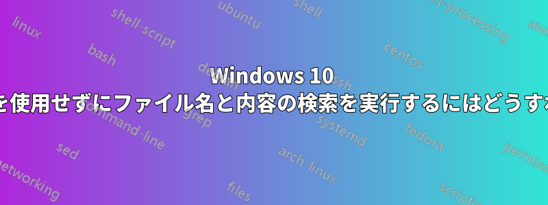 Windows 10 でインデックスを使用せずにファイル名と内容の検索を実行するにはどうすればよいですか?