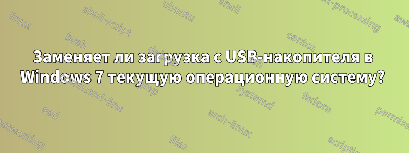 Заменяет ли загрузка с USB-накопителя в Windows 7 текущую операционную систему?