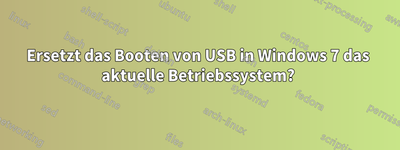 Ersetzt das Booten von USB in Windows 7 das aktuelle Betriebssystem?